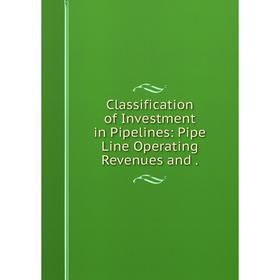 

Книга Classification of Investment in Pipelines: Pipe Line Operating Revenues and.