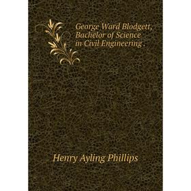 

Книга George Ward Blodgett, Bachelor of Science in Civil Engineering.