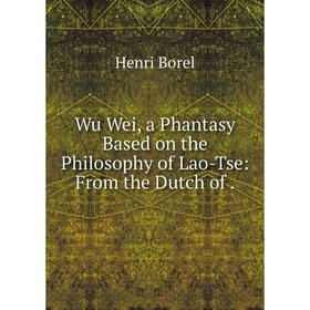 

Книга Wu Wei, a Phantasy Based on the Philosophy of Lao-Tse: From the Dutch of.