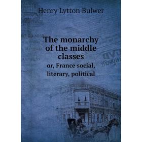 

Книга The monarchy of the middle classes or, France social, literary, political