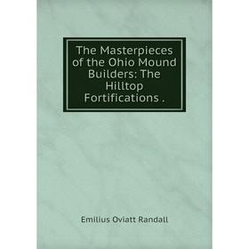 

Книга The Masterpieces of the Ohio Mound Builders: The Hilltop Fortifications.