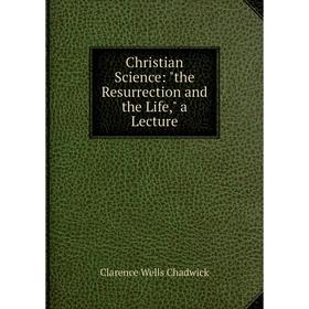 

Книга Christian Science: the Resurrection and the Life, a Lecture