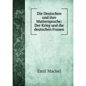 

Книга Die Deutschen und ihre Muttersprache: Der Krieg und die deutschen Frauen