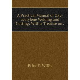 

Книга A Practical Manual of Oxy-acetylene Welding and Cutting: With a Treatise on.