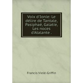 

Книга Voix d'Ionie: Le délire de Tantale, Pasiphaé, Galatíe, Les noces d'Atalante.