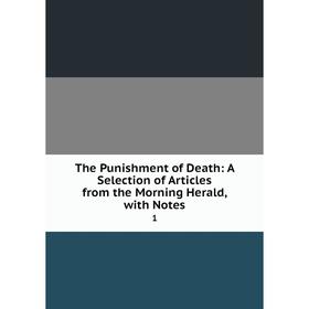 

Книга The Punishment of Death: A Selection of Articles from the Morning Herald, with Notes. 1