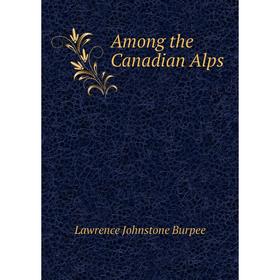 

Книга Among the Canadian Alps