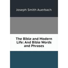 

Книга The Bible and Modern Life: And Bible Words and Phrases