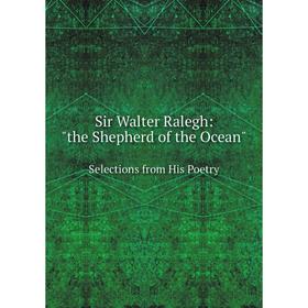

Книга Sir Walter Ralegh: the Shepherd of the OceanSelections from His Poetry