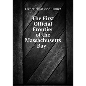 

Книга The First Official Frontier of the Massachusetts Bay.
