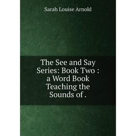 

Книга The See and Say Series: Book Two: a Word Book Teaching the Sounds of.