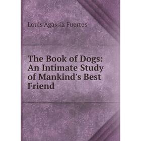 

Книга The Book of Dogs: An Intimate Study of Mankind's Best Friend