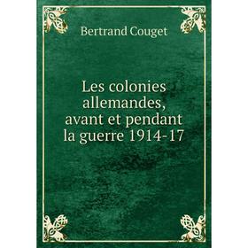 

Книга Les colonies allemandes, avant et pendant la guerre 1914-17