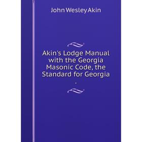 

Книга Akin's Lodge Manual with the Georgia Masonic Code, the Standard for Georgia.