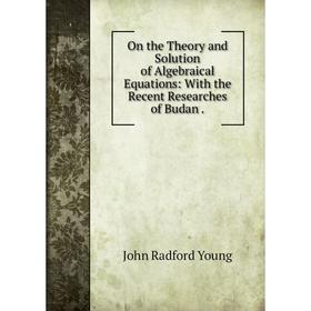 

Книга On the Theory and Solution of Algebraical Equations: With the Recent Researches of Budan