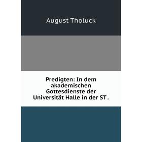 

Книга Predigten: In dem akademischen Gottesdienste der Universität Halle in der ST.