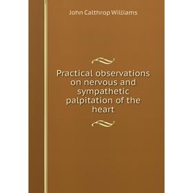 

Книга Practical observations on nervous and sympathetic palpitation of the heart