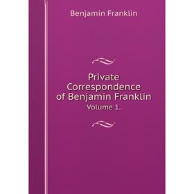 

Книга Private Correspondence of Benjamin Franklin Volume 1.