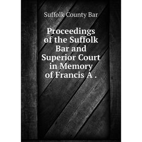 

Книга Proceedings of the Suffolk Bar and Superior Court in Memory of Francis A.