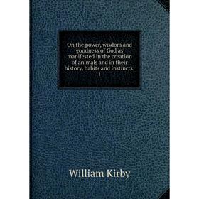 

Книга On the power, wisdom and goodness of God as manifested in the creation of animals and in their history, habits and instincts 1