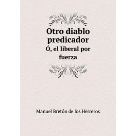 

Книга Otro diablo predicadorÓ, el liberal por fuerza