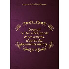 

Книга Gounod (1818-1893) sa vie et ses œuvres, d'après des documents inédits.