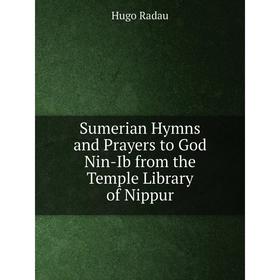 

Книга Sumerian Hymns and Prayers to God Nin-Ib from the Temple Library of Nippur