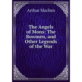 

Книга The Angels of Mons: The Bowmen, and Other Legends of the War