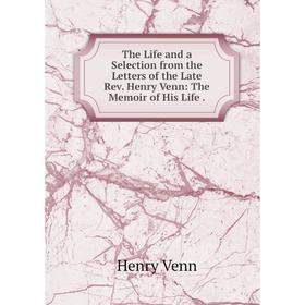 

Книга The Life and a Selection from the Letters of the Late Rev. Henry Venn: The Memoir of His Life.