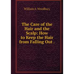 

Книга The Care of the Hair and the Scalp: How to Keep the Hair from Falling Out.