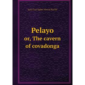 

Книга Pelayo or, The cavern of covadonga