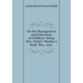 

Книга On the Management and Education of Children: Being Mrs Child's Mother 's Book Rev