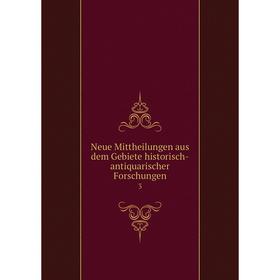 

Книга Neue Mittheilungen aus dem Gebiete historisch-antiquarischer Forschungen 3