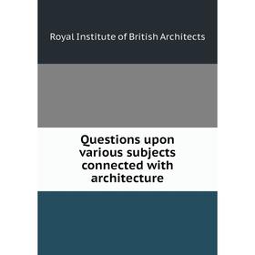 

Книга Questions upon various subjects connected with architecture