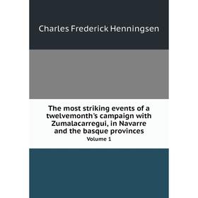 

Книга The most striking events of a twelvemonth's campaign with Zumalacarregui, in Navarre and the basque provinces Volume 1