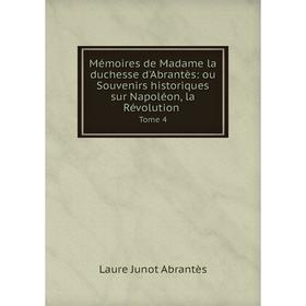 

Книга Mémoires de Madame la duchesse d'Abrantès: ou Souvenirs historiques sur Napoléon, la Révolution Tome 4