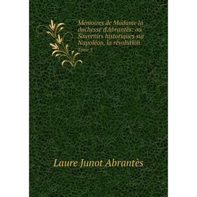 

Книга Mémoires de Madame la duchesse d'Abrantès: ou Souvenirs historiques sur Napoléon, la Révolution Tome 3