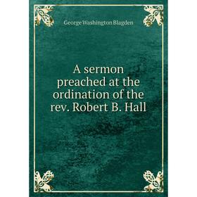 

Книга A sermon preached at the ordination of the rev. Robert B. Hall