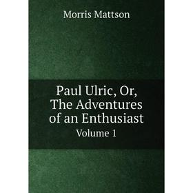 

Книга Paul Ulric, Or, The Adventures of an Enthusiast Volume 1