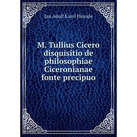 

Книга M Tullius Cicero disquisitio de philosophiae Ciceronianae fonte precipuo