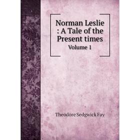 

Книга Norman Leslie: A Tale of the Present times Volume 1