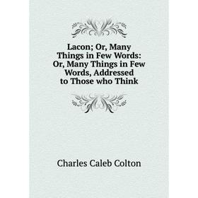 

Книга LaconOr, Many Things in Few Words: or Many Things in Few Words, Addressed to Those who Think