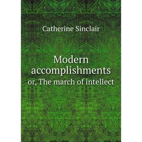 

Книга Modern accomplishmentsor, The march of intellect