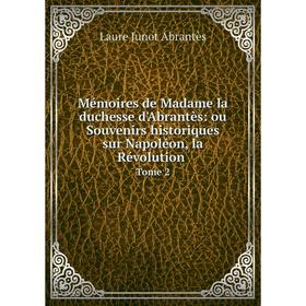 

Книга Mémoires de Madame la duchesse d'Abrantès: ou Souvenirs historiques sur Napoléon, la Révolution Tome 2