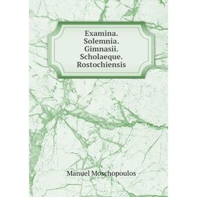 

Книга Examina. Solemnia. Gimnasii. Scholaeque. Rostochiensis