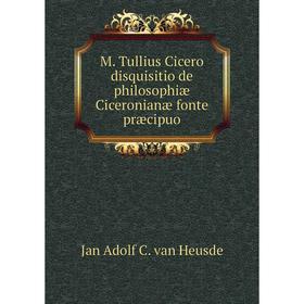 

Книга M Tullius Cicero disquisitio de philosophiæ Ciceronianæ fonte præcipuo