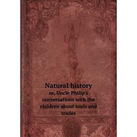 

Книга Natural History or, Uncle Philip's conversations with the children about tools and trades