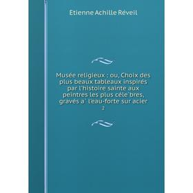 

Книга Musée religieux: ou, Choix des plus beaux tableaux inspirés par l'histoire sainte aux peintres les plus célèbres, gravés à l'eau-forte sur