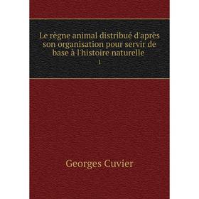 

Книга Le règne animal distribué d'après son organisation pour servir de base à l'histoire naturelle 1