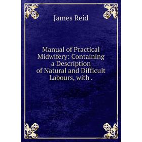 

Книга Manual of Practical Midwifery: Containing a Description of Natural and Difficult Labours